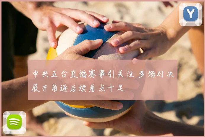 中央五台直播赛事引关注 多场对决展开角逐后续看点十足