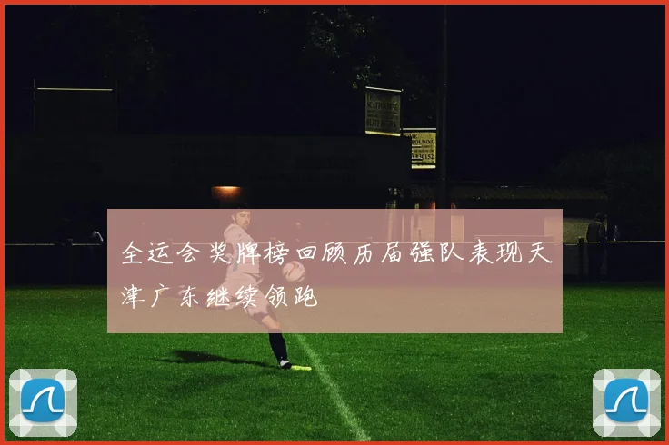 全运会奖牌榜回顾历届强队表现天津广东继续领跑