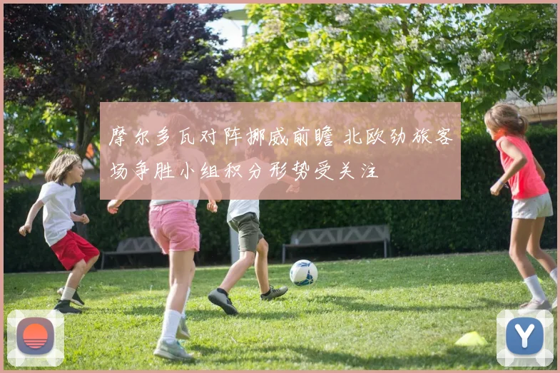 摩尔多瓦对阵挪威前瞻 北欧劲旅客场争胜小组积分形势受关注