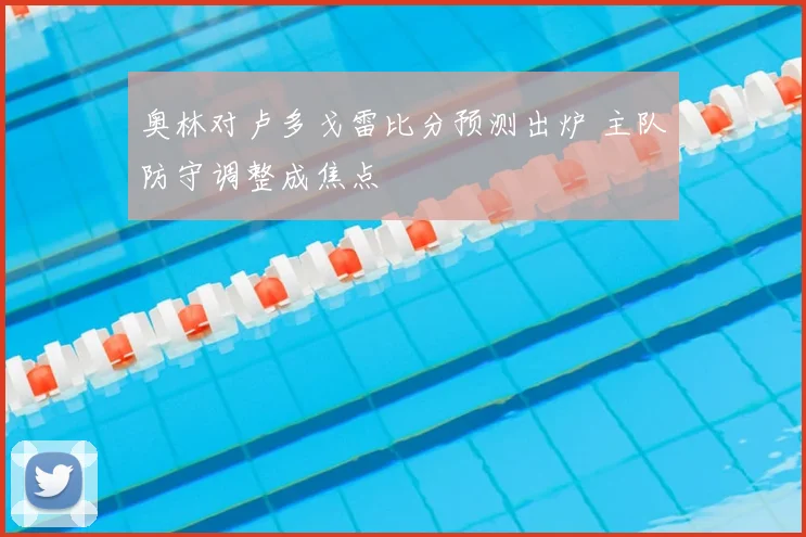 奥林对卢多戈雷比分预测出炉 主队防守调整成焦点