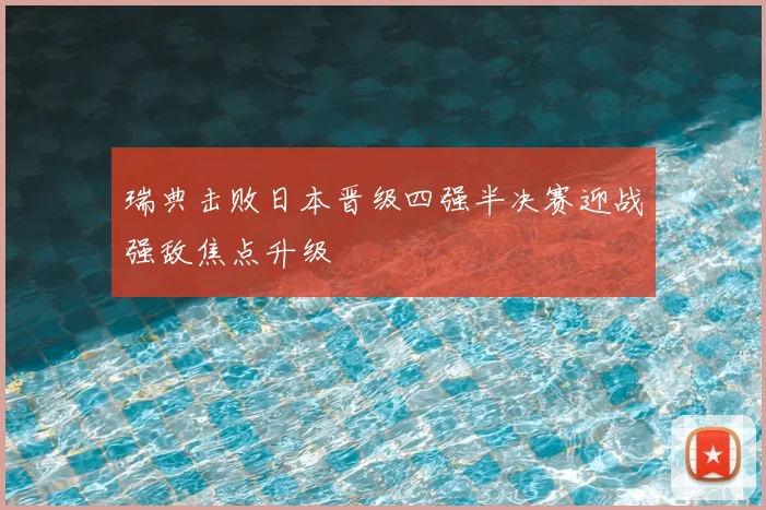 瑞典击败日本晋级四强半决赛迎战强敌焦点升级