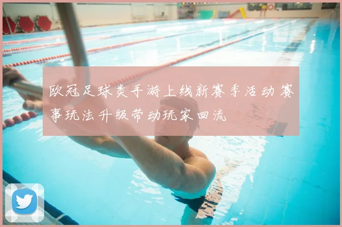 欧冠足球类手游上线新赛季活动 赛事玩法升级带动玩家回流