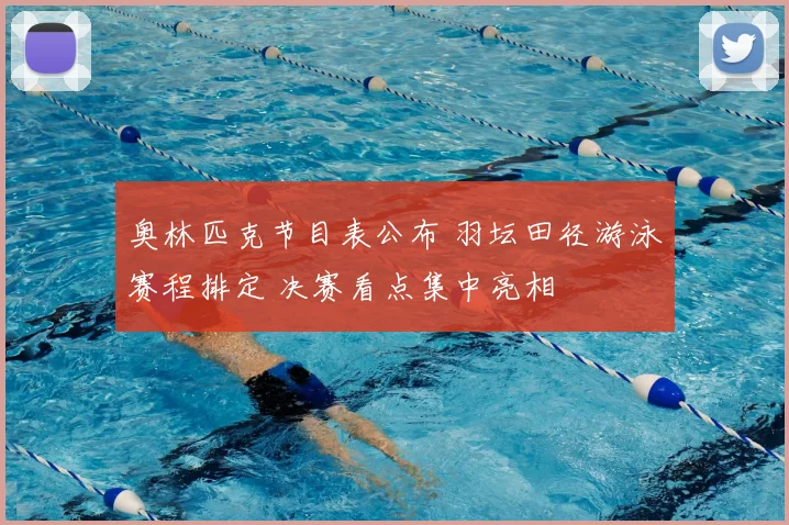 奥林匹克节目表公布 羽坛田径游泳赛程排定 决赛看点集中亮相