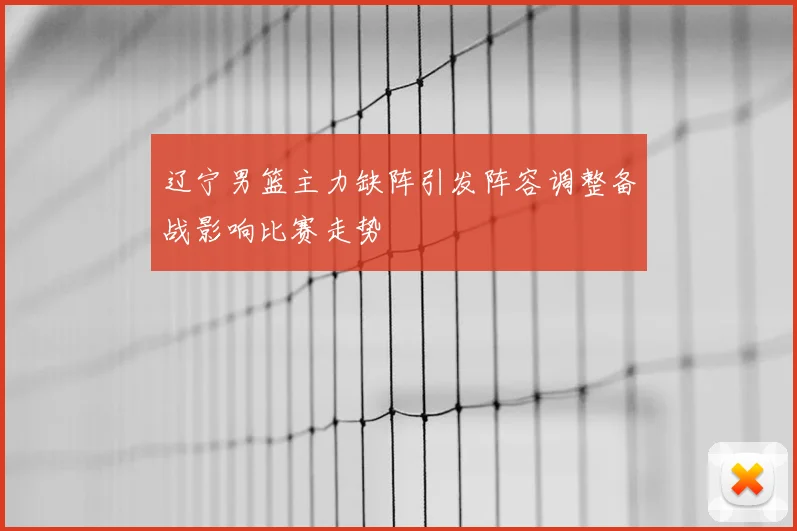 辽宁男篮主力缺阵引发阵容调整备战影响比赛走势