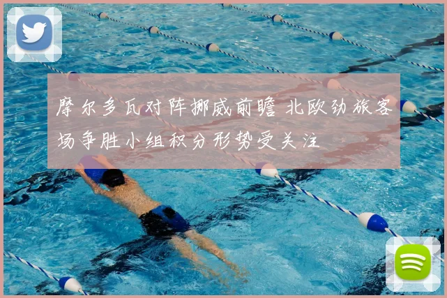 摩尔多瓦对阵挪威前瞻 北欧劲旅客场争胜小组积分形势受关注