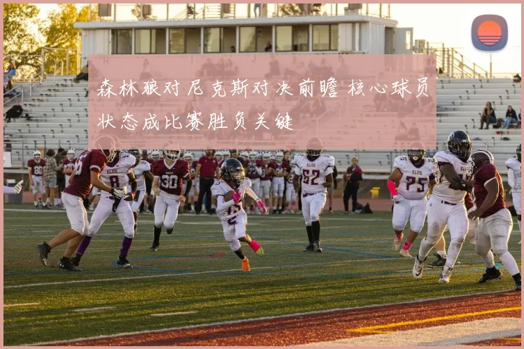 森林狼对尼克斯对决前瞻 核心球员状态成比赛胜负关键