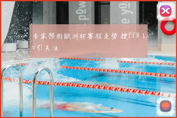 专家预测欧洲杯赛程走势 搜ff8 tv引关注