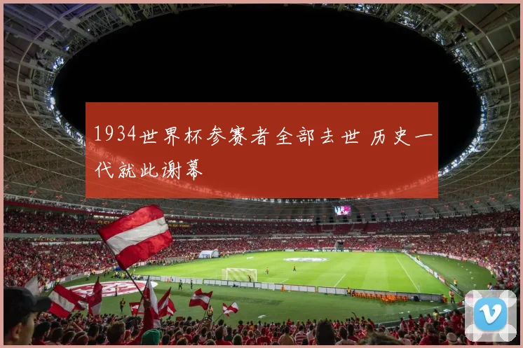1934世界杯参赛者全部去世 历史一代就此谢幕